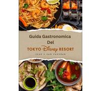 Guida Gastronomica Del Tokyo Disney Resort: Dove mangiare, cosa mangiare; un magico viaggio culinario con immagini, mappe, cene a tema, diete speciali, consigli da esperti e avventure gastronomiche