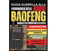 Guida Guerrilla alla Padronanza della Radio Baofeng: Manuale per principianti ed esperti con programmazione, impostazione della frequenza, comunicazioni di emergenza e consigli per la sopravvivenza
