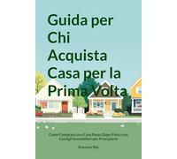 Guida per Chi Acquista Casa per la Prima Volta: Come Comprare una Casa Passo Dopo Passo con Consigli Immobiliari per Principianti