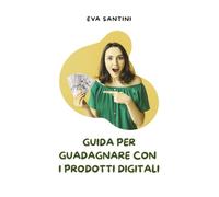 Guida per guadagnare con i prodotti digitali: Da zero a profitto: guadagna online senza investire un euro