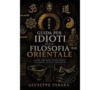 Guida per idioti alla filosofia orientale: Oltre 3000 anni di desiderio, illusione, vuoto e risveglio