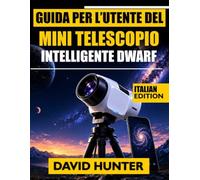 GUIDA PER L'UTENTE DEL MINI TELESCOPIO INTELLIGENTE DWARF: Impara l'astrofotografia, l'acquisizione di oggetti, i comandi delle app e l'osservazione celeste con lezioni passo passo.