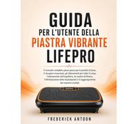GUIDA PER L'UTENTE DELLA PIASTRA VIBRANTE LIFEPRO: Il manuale completo passo passo per la perdita di peso, il recupero muscolare, gli allenamenti per ... le routine di fitness, l'ottimizzazione delle
