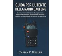 Guida per l'utente della radio Baofeng: Il manuale completo passo dopo passo con semplici istruzioni per programmare, utilizzare e risolvere i problemi della tua radio in tutta sicurezza