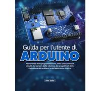 Guida per l'utente di Arduino: Padronanza della programmazione, della costruzione di circuiti, dei sensori, della robotica, dei progetti IoT, della risoluzione dei problemi e dell'elettronica pratica.