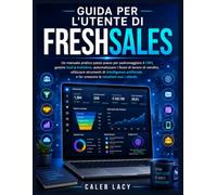 Guida per l'utente di Freshsales: Un manuale pratico passo passo per padroneggiare il CRM, gestire lead e trattative, automatizzare i flussi di lavoro ... e far crescere le relazioni con i clienti.