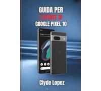 Guida per l'utente di Google Pixel 10: Scopri i segreti delle prestazioni senza interruzioni, della tecnologia intelligente e delle funzionalità avanzate per l'uso quotidiano