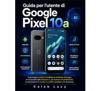 Guida per l'utente di Google Pixel 10a: Padroneggia Android, l'intelligenza artificiale di Google, le funzionalità della fotocamera, gli strumenti di ... sicurezza e risolvi i problemi con sicurezza.
