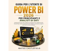 GUIDA PER L'UTENTE DI POWER BI 2026 PER PRINCIPIANTI E ANALISTI DI DATI: Visualizzazione dei dati master, progettazione di dashboard, DAX, ... business intelligence, automazione e progetti