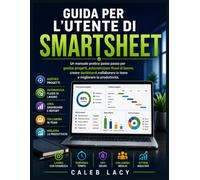 Guida per l'utente di Smartsheet: Un manuale pratico passo passo per gestire progetti, automatizzare flussi di lavoro, creare dashboard, collaborare in team e migliorare la produttività.