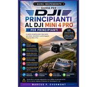 GUIDA PER PRINCIPIANTI AL DJI MINI 4 PRO: Impara la configurazione, i comandi di volo, le impostazioni della fotocamera, le modalità di volo ... di lavoro reali attraverso istruzioni d