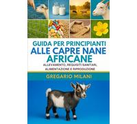 GUIDA PER PRINCIPIANTI ALLE CAPRE NANE AFRICANE: ALLEVAMENTO, REQUISITI SANITARI, ALIMENTAZIONE E RIPRODUZIONE