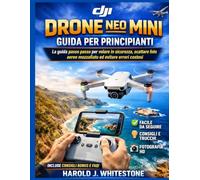 Guida per principianti all'utilizzo del drone DJI Neo Mini: La guida passo passo per volare in sicurezza, scattare foto aeree mozzafiato ed evitare errori costosi