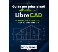 Guida per principianti all'utilizzo di LibreCAD: Il manuale definitivo per il disegno 2D