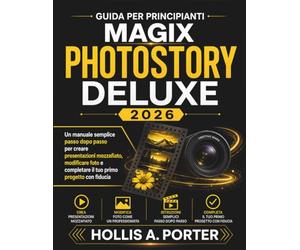GUIDA PER PRINCIPIANTI MAGIX PHOTOSTORY DELUXE 2026: Un manuale semplice passo dopo passo per creare presentazioni mozzafiato, modificare foto e completare il tuo primo progetto con fiducia