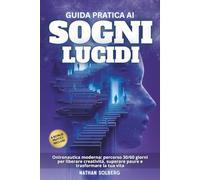 Guida Pratica ai Sogni Lucidi: Onironautica moderna: percorso 30/60 giorni per liberare creatività, superare paure e trasformare la tua vita