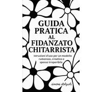 Guida Pratica al Fidanzato Chitarrista: Istruzioni d'uso per un modello rumoroso, creativo e spesso irreperibile
