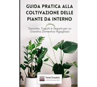 Guida Pratica alla Coltivazione delle Piante da Interno: Tecniche, Trucchi e Segreti per un Giardino Domestico Rigoglioso