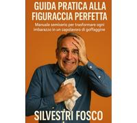 GUIDA PRATICA ALLA FIGURACCIA PERFETTA: Manuale semiserio per trasforma-re ogni imbarazzo in un capolavo-ro di goffaggine