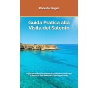 Guida Pratica alla Visita del Salento: Esplorate la Puglia centrale e il Salento e vivete appieno le loro bellezze e i loro sapori unici
