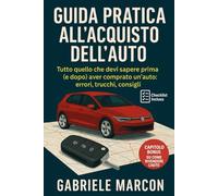 GUIDA PRATICA ALL'ACQUISTO DELLA TUA PROSSIMA AUTO: quello che devi sapere prima (e dopo) aver comprato un’auto: errori, trucchi, consigli [Checklist Inclusa] + BONUS