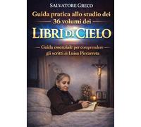 GUIDA PRATICA ALLO STUDIO DEI 36 VOLUMI DEI LIBRI DI CIELO: GUIDA ESSENZIALE PER COMPRENDERE GLI SCRITTI DI LUISA PICCARRETA