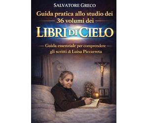 GUIDA PRATICA ALLO STUDIO DEI 36 VOLUMI DEI LIBRI DI CIELO: GUIDA ESSENZIALE PER COMPRENDERE GLI SCRITTI DI LUISA PICCARRETA