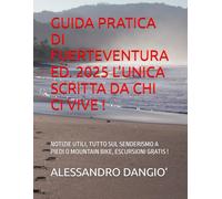 GUIDA PRATICA DI FUERTEVENTURA ED. 2025 L'UNICA SCRITTA DA CHI CI VIVE !: NOTIZIE UTILI, TUTTO SUL SENDERISMO A PIEDI O MOUNTAIN BIKE, ESCURSIONI GRATIS !