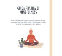 GUIDA PRATICA DI MINDFULNESS: Per ritrovare calma e consapevolezza nella vita di tutti i giorni ed in tutte le stagioni della vita adulta - Con 100 ... ansia e le grandi trasformazioni della vita