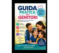 GUIDA PRATICA PER GENITORI: Crescere non significa formare figli perfetti, ma accompagnare un essere umano a diventare se stesso.
