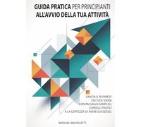 Guida Pratica per Principianti all'Avvio della Tua Attività: Lancia il business dei tuoi sogni con passaggi semplici, consigli pratici e la certezza di avere successo
