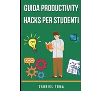 Guida Productivity Hacks per Studenti: Tecniche pratiche di studio e gestione del tempo per studenti universitari: Metodo Pomodoro automazione e strumenti digitali per massimizzare la produttività