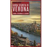 Guida Segreta Di Verona. I Luoghi. I Personaggi. Le Leggende
