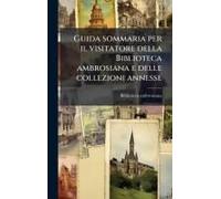 Guida Sommaria Per Il Visitatore Della Biblioteca Ambrosiana E Delle Collezioni Annesse