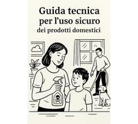 Guida tecnica per l'uso sicuro dei prodotti domestici: Manuale pratico e illustrato per la sicurezza chimica in casa