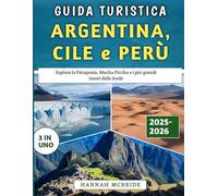 Guida Turistica Argentina, Cile e Perù 2025-2026: Esplora la Patagonia, Machu Picchu e i più grandi tesori delle Ande