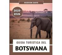Guida Turistica Del Botswana 2025-2026: Il tuo compagno ideale per safari indimenticabili, cultura vibrante e avventure nella natura selvaggia