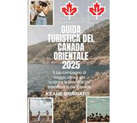GUIDA TURISTICA DEL CANADA ORIENTALE 2025: Il tuo compagno di viaggio ideale per scoprire le province più interessanti del Canada