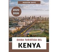 Guida Turistica Del Kenya 2025-2026: La tua esplorazione completa della natura, del patrimonio, dei tesori segreti e delle esperienze memorabili