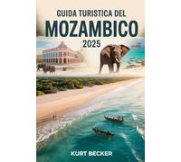 Guida turistica del Mozambico 2025: Una guida dettagliata e pratica per scoprire le vivaci strade di Maputo, le splendide spiagge di Tofo, la fauna ... di Bazaruto, l'arcipelago delle Quirimbas