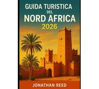 GUIDA TURISTICA DEL NORD AFRICA 2026: Esplora Marocco, Egitto, Tunisia, Algeria e Libia - Trekking nel Sahara, Crociere sul Nilo, Montagne dell'Atlante, Immersioni nel Mar Rosso e Avventure culturali