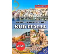 GUIDA TURISTICA DEL SUD ITALIA 2026: Esplora il cuore del Sud Italia: da Amalfi alla Sicilia, ti aspettano antiche meraviglie, villaggi nascosti e sogni costieri