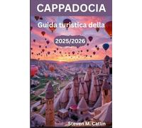 Guida turistica della Cappadocia 2025/2026: Sulle tracce dello spirito di una terra antica dove vento, luce e umanità hanno scolpito un capolavoro nel corso dei millenni