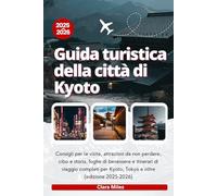 Guida turistica della città di Kyoto 2025-2026: Consigli per le visite, attrazioni da non perdere, cibo e storia, fughe di benessere e itinerari di ... per Kyoto, Tokyo e oltre (edizione 2025-2026)