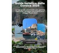 Guida turistica della Corsica 2025 La tua guida essenziale per gemme nascoste , spiagge panoramiche e villaggi imperdibili: Viaggia attraverso la ... segrete e autentiche avventure sull'isola