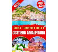 Guida Turistica della Costiera Amalfitana 2025-2026: Esplora Positano, Amalfi, Ravello, Sorrento e altro: panoramimozzafiato, villaggi affascinanti, storia,cucina italiana autentica e fughe romantiche