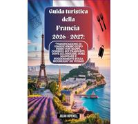 Guida turistica della Francia 2026 - 2027: “Pianificazione di viaggio passo dopo passo con mappe, consigli sui trasporti, dove alloggiare, cosa mangiare e suggerimenti sulla sicurezza”