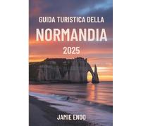 GUIDA TURISTICA DELLA NORMANDIA 2025: Storie tra maree e pietra