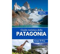 Guida turistica della Patagonia 2025: Consigli utili, itinerari ed esperienze indimenticabili per gli amanti della natura