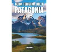 GUIDA TURISTICA DELLA PATAGONIA 2025: Viaggio tra montagne, ghiacciai e meraviglie nascoste ai confini del mondo